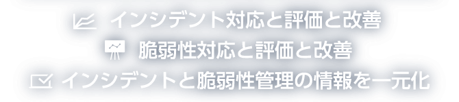 インシデント対応と評価と改善　脆弱性対応と評価と改善　インシデントと脆弱性管理の情報を一元化